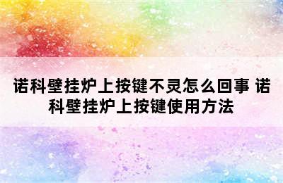 诺科壁挂炉上按键不灵怎么回事 诺科壁挂炉上按键使用方法